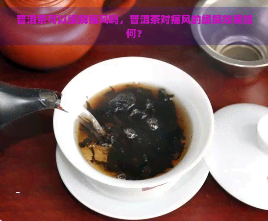 普洱茶可以缓解痛风吗，普洱茶对痛风的缓解效果如何？