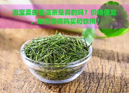 淘宝卖的普洱茶是真的吗？价格便宜，是否值得购买和饮用？