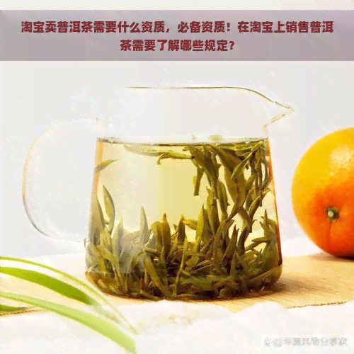 淘宝卖普洱茶需要什么资质，必备资质！在淘宝上销售普洱茶需要了解哪些规定？