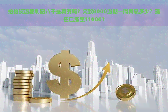 逾期利息八千是真的吗？欠款8000逾期一周利息多少？现在已涨至11000？