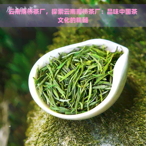 云南南桥茶厂，探索云南南桥茶厂：品味中国茶文化的精髓