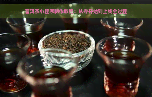 普洱茶小程序制作教程：从零开始到上线全过程