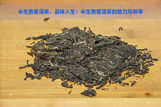 半生熟普洱茶，品味人生：半生熟普洱茶的魅力与故事