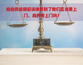 逾期起诉律师到了我们区说要上门，真的会上门吗？