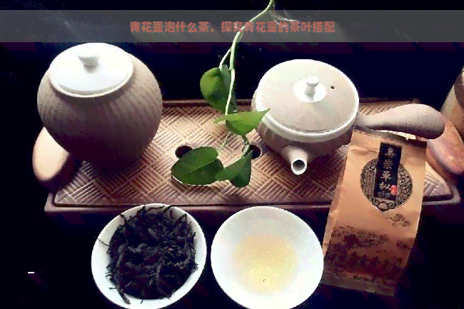 青花壶泡什么茶，探究青花壶的茶叶搭配