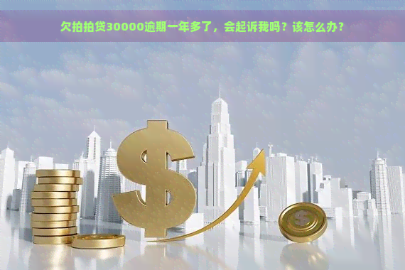 欠30000逾期一年多了，会起诉我吗？该怎么办？