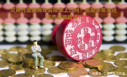 欠两万逾期两年会报案上门吗？逾期多年未还是否会被起诉？