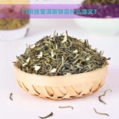 门前挂普洱茶饼是什么含义？