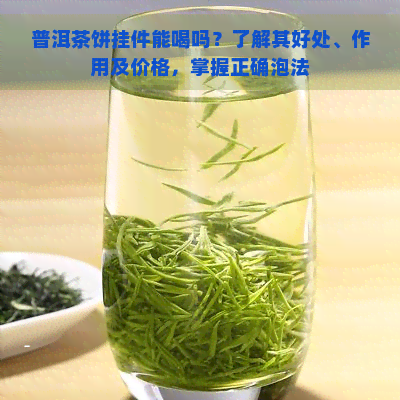 普洱茶饼挂件能喝吗？了解其好处、作用及价格，掌握正确泡法