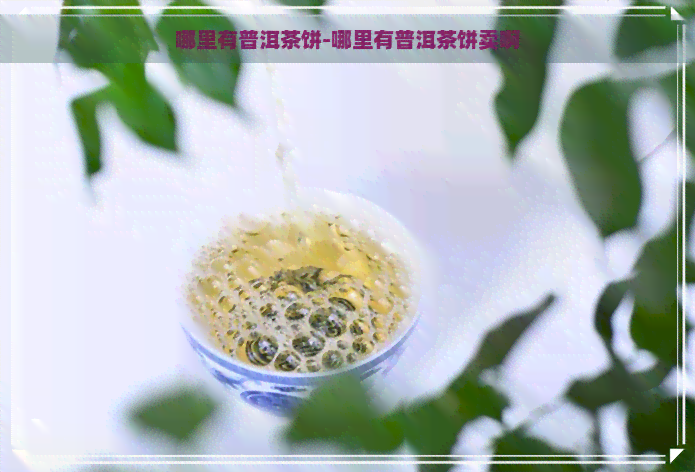 哪里有普洱茶饼-哪里有普洱茶饼卖啊