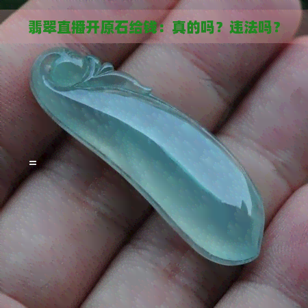 翡翠直播开原石给钱：真的吗？违法吗？