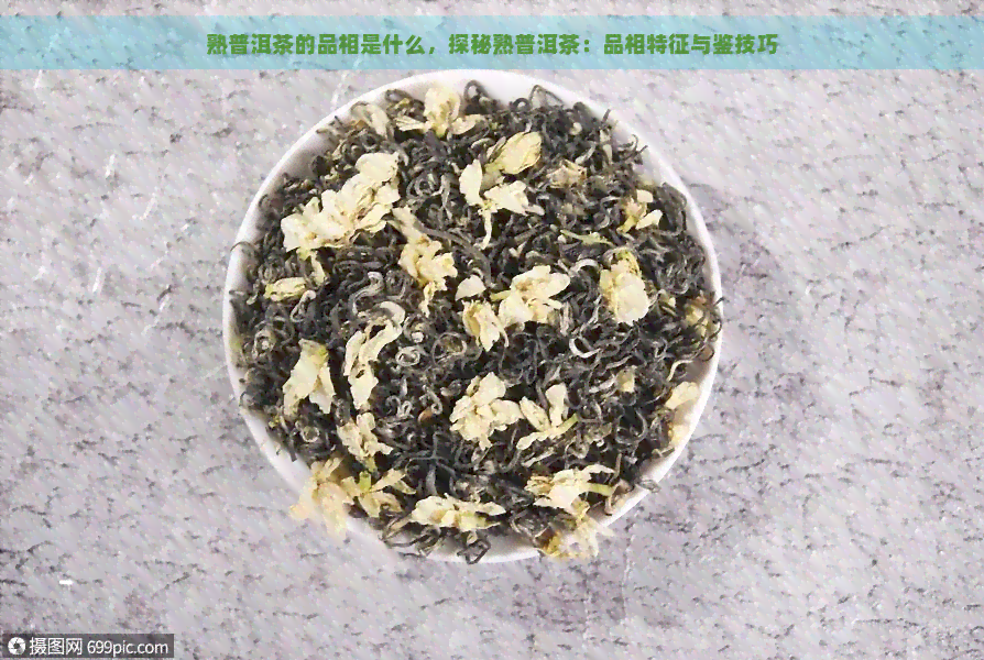 熟普洱茶的品相是什么，探秘熟普洱茶：品相特征与鉴技巧