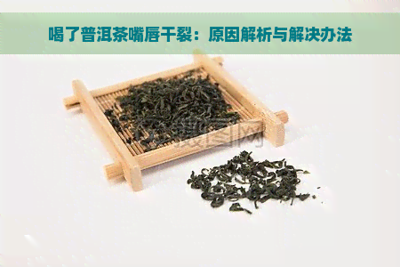 喝了普洱茶嘴唇干裂：原因解析与解决办法