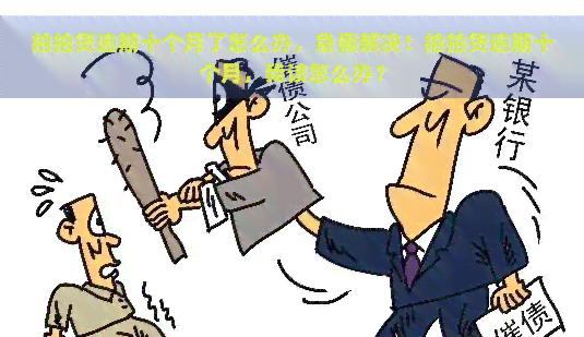 逾期十个月了怎么办，急需解决！逾期十个月，我该怎么办？