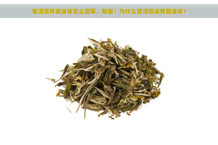 普洱茶有酱油味怎么回事，解密：为什么普洱茶会有酱油味？