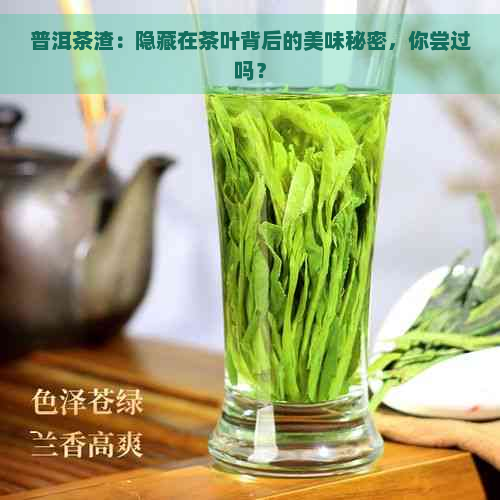 普洱茶渣：隐藏在茶叶背后的美味秘密，你尝过吗？