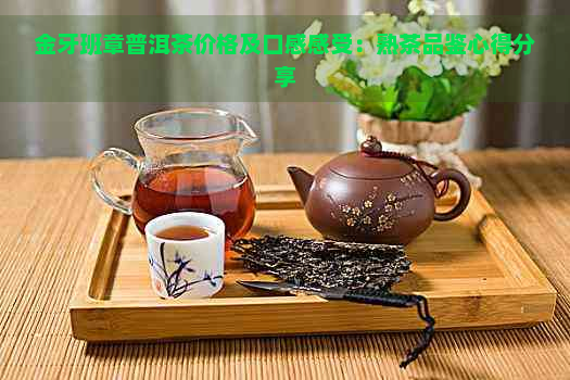 金牙班章普洱茶价格及口感感受：熟茶品鉴心得分享