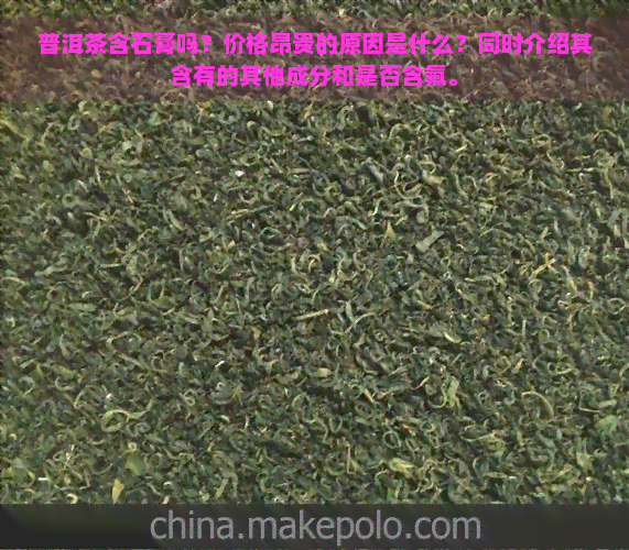 普洱茶含石膏吗？价格昂贵的原因是什么？同时介绍其含有的其他成分和是否含氟。