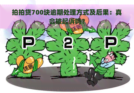 700块逾期处理方式及后果：真会被起诉吗？