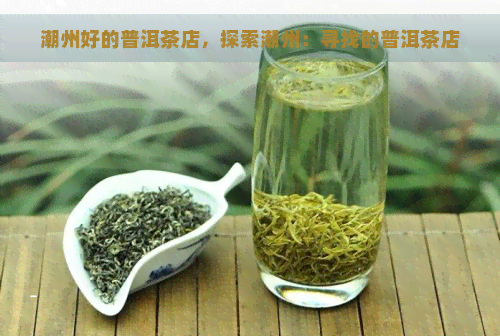 潮州好的普洱茶店，探索潮州：寻找的普洱茶店