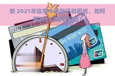 新 2021年信用卡逾期还款困扰，如何解决上门问题？