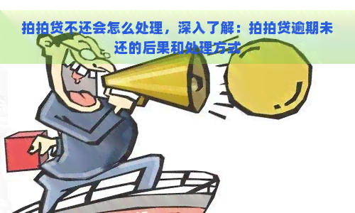 不还会怎么处理，深入了解：逾期未还的后果和处理方式