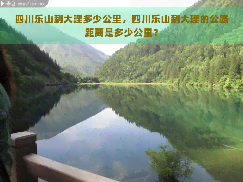 四川乐山到大理多少公里，四川乐山到大理的公路距离是多少公里？