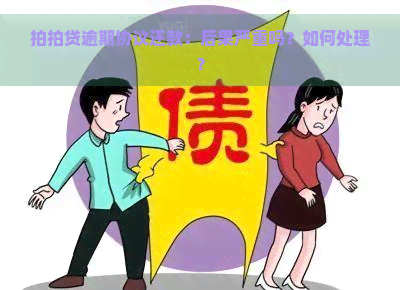 逾期协议还款：后果严重吗？如何处理？