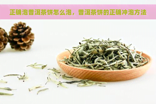 正确泡普洱茶饼怎么泡，普洱茶饼的正确冲泡方法