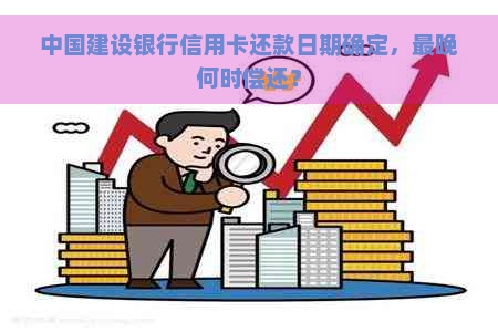 中国建设银行信用卡还款日期确定，最晚何时偿还？