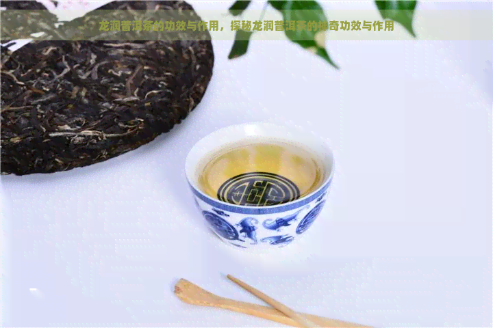 龙润普洱茶的功效与作用，探秘龙润普洱茶的神奇功效与作用