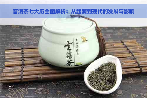 普洱茶七大历全面解析：从起源到现代的发展与影响