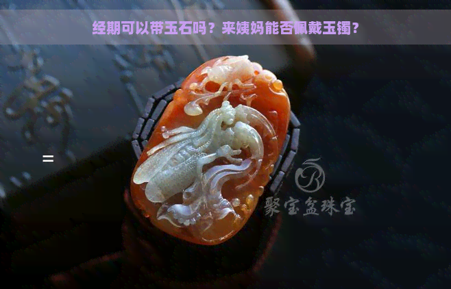 经期可以带玉石吗？来姨妈能否佩戴玉镯？