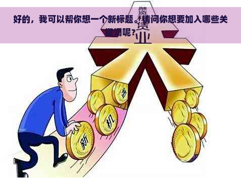 好的，我可以帮你想一个新标题。请问你想要加入哪些关键词呢？