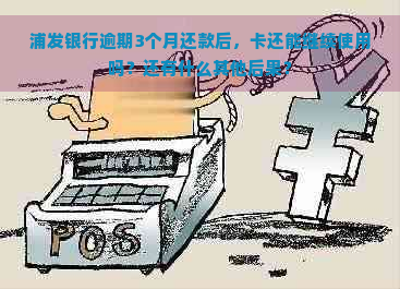 浦发银行逾期3个月还款后，卡还能继续使用吗？还有什么其他后果？