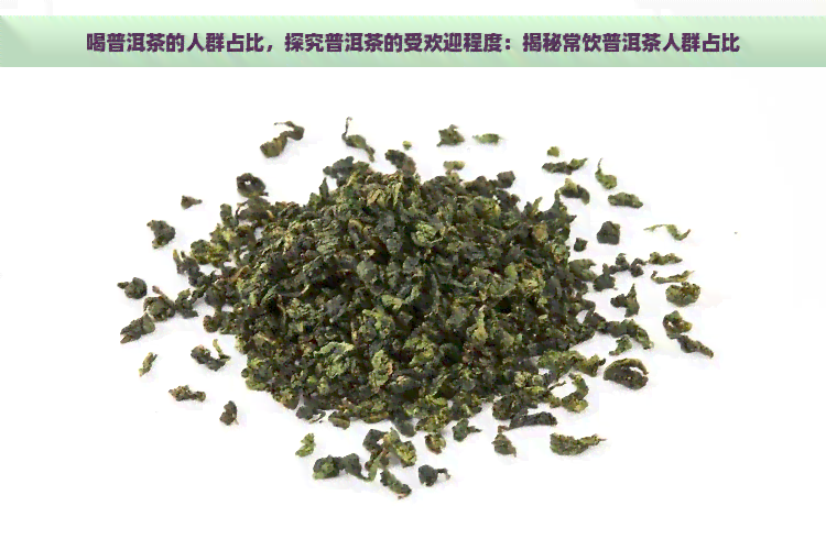 喝普洱茶的人群占比，探究普洱茶的受欢迎程度：揭秘常饮普洱茶人群占比