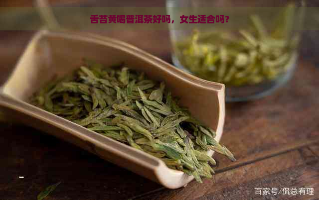 舌苔黄喝普洱茶好吗，女生适合吗？