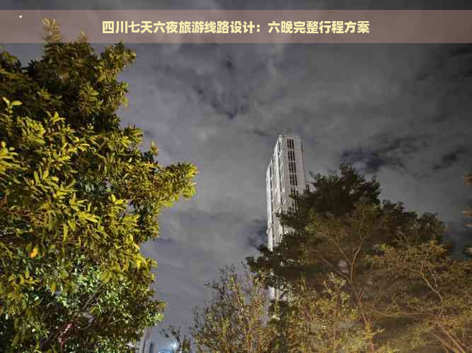 四川七天六夜旅游线路设计：六晚完整行程方案