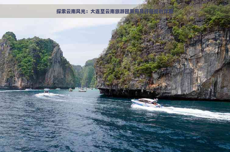 探索云南风光：大连至云南旅游团费用及行程规划详解