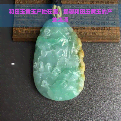 和田玉黄玉产地在哪，揭秘和田玉黄玉的产地来源