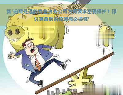 新 '逾期处理的专业法务公司为何要求密码保护？探讨其背后的原因与必要性'