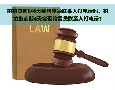 逾期4天会给紧急联系人打电话吗，逾期4天会否给紧急联系人打电话？