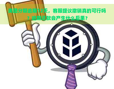 美团分期逾期12天，客服提议撤销真的可行吗？逾期还款会产生什么后果？