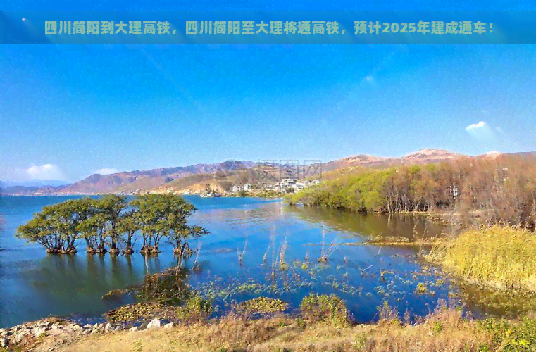 四川简阳到大理高铁，四川简阳至大理将通高铁，预计2025年建成通车！