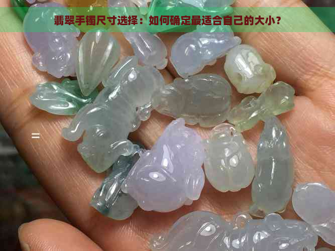 翡翠手镯尺寸选择：如何确定最适合自己的大小？