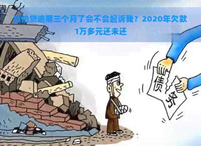 逾期三个月了会不会起诉我？2020年欠款1万多元还未还