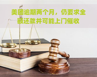 美团逾期两个月，仍要求全额还款并可能上门