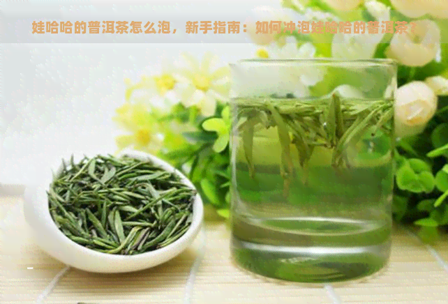 娃哈哈的普洱茶怎么泡，新手指南：如何冲泡娃哈哈的普洱茶？