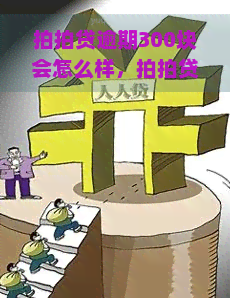 逾期300块会怎么样，逾期300元的后果是什么？