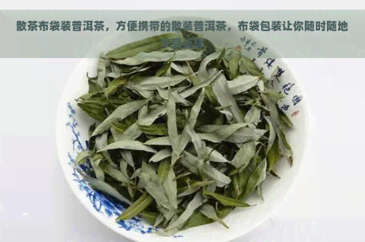 散茶布袋装普洱茶，方便携带的散装普洱茶，布袋包装让你随时随地享受美味